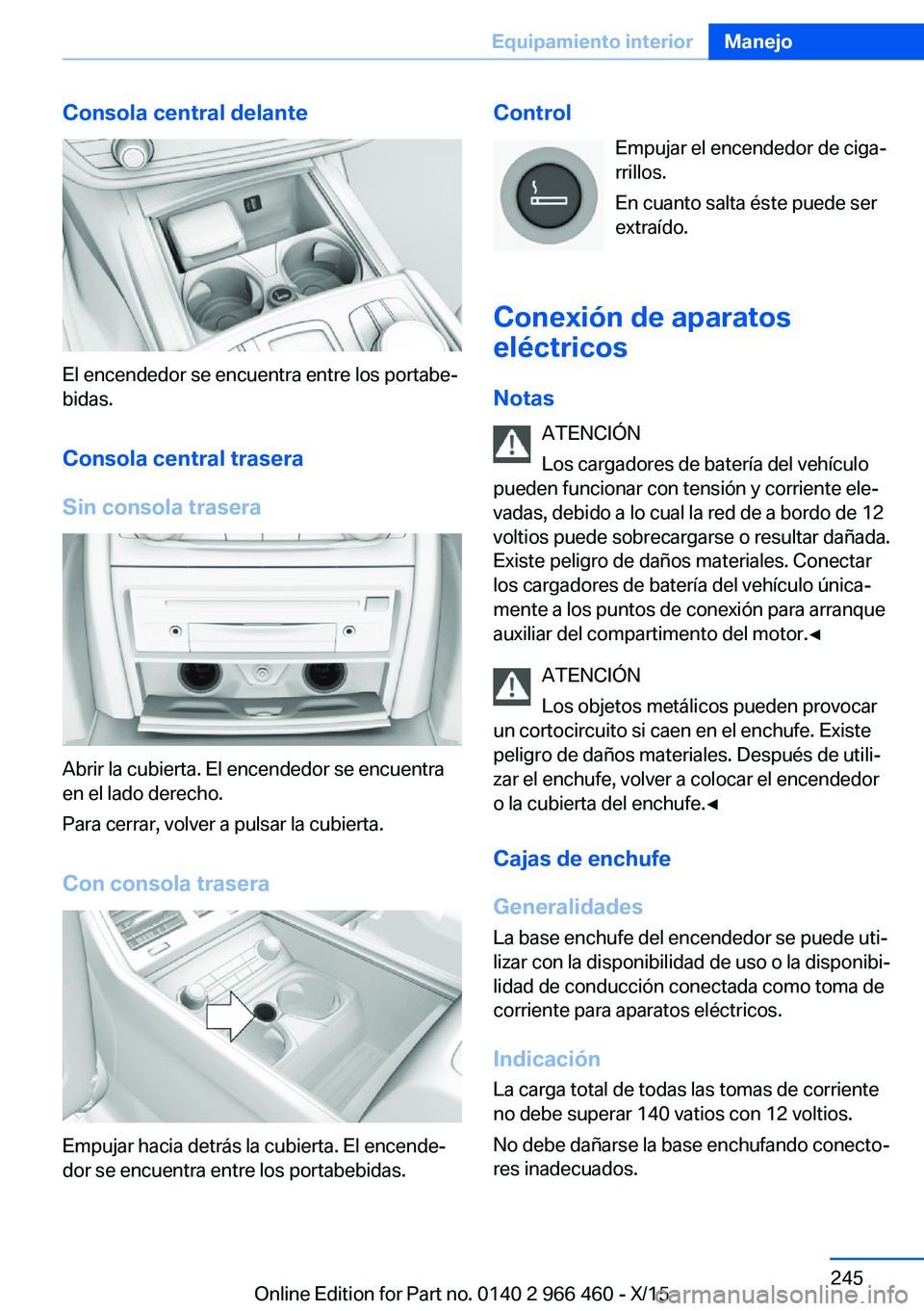 BMW 7 SERIES 2016 Manuales de Empleo (in Spanish) Consola central delante
El encendedor se encuentra entre los portabe‐
bidas.
Consola central trasera
Sin consola trasera
Abrir la cubierta. El encendedor se encuentra
en el lado derecho.
Para cerrar BMW 7 SERIES 2016 Manuales de Empleo (in Spanish) Consola central delante
El encendedor se encuentra entre los portabe‐
bidas.
Consola central trasera
Sin consola trasera
Abrir la cubierta. El encendedor se encuentra
en el lado derecho.
Para cerrar