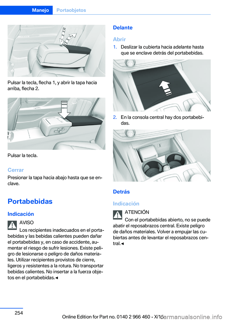 BMW 7 SERIES 2016 Manuales de Empleo (in Spanish) Pulsar la tecla, flecha 1, y abrir la tapa hacia
arriba, flecha 2.
Pulsar la tecla.
Cerrar
Presionar la tapa hacia abajo hasta que se en‐
clave.
Portabebidas Indicación AVISO
Los recipientes inadec BMW 7 SERIES 2016 Manuales de Empleo (in Spanish) Pulsar la tecla, flecha 1, y abrir la tapa hacia
arriba, flecha 2.
Pulsar la tecla.
Cerrar
Presionar la tapa hacia abajo hasta que se en‐
clave.
Portabebidas Indicación AVISO
Los recipientes inadec