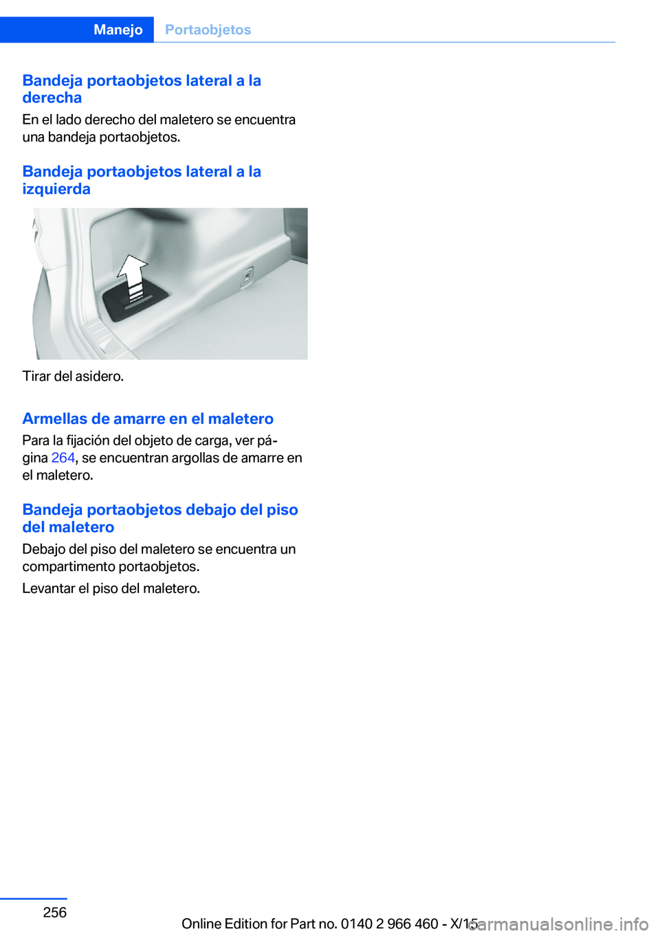BMW 7 SERIES 2016  Manuales de Empleo (in Spanish) Bandeja portaobjetos lateral a la
derecha
En el lado derecho del maletero se encuentra
una bandeja portaobjetos.
Bandeja portaobjetos lateral a la
izquierda
Tirar del asidero.
Armellas de amarre en el