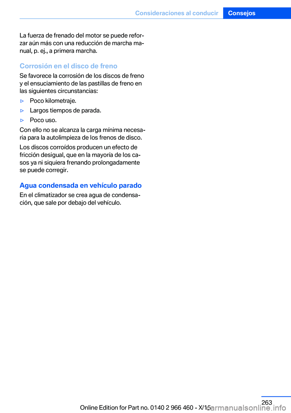 BMW 7 SERIES 2016  Manuales de Empleo (in Spanish) La fuerza de frenado del motor se puede refor‐
zar aún más con una reducción de marcha ma‐
nual, p. ej., a primera marcha.
Corrosión en el disco de freno Se favorece la corrosión de los disco