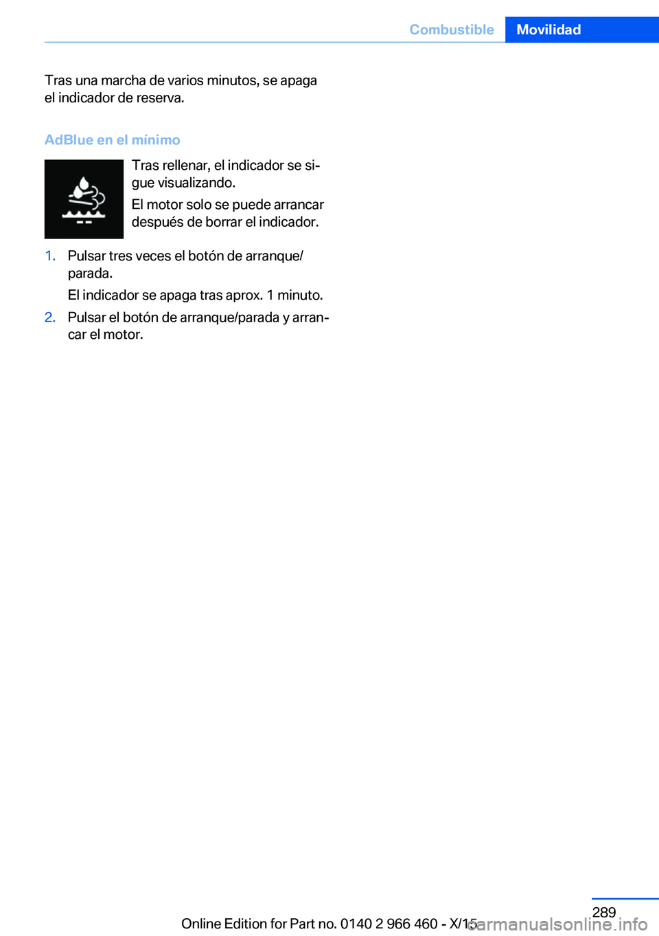 BMW 7 SERIES 2016  Manuales de Empleo (in Spanish) Tras una marcha de varios minutos, se apaga
el indicador de reserva.
AdBlue en el mínimo Tras rellenar, el indicador se si‐
gue visualizando.
El motor solo se puede arrancar
después de borrar el i