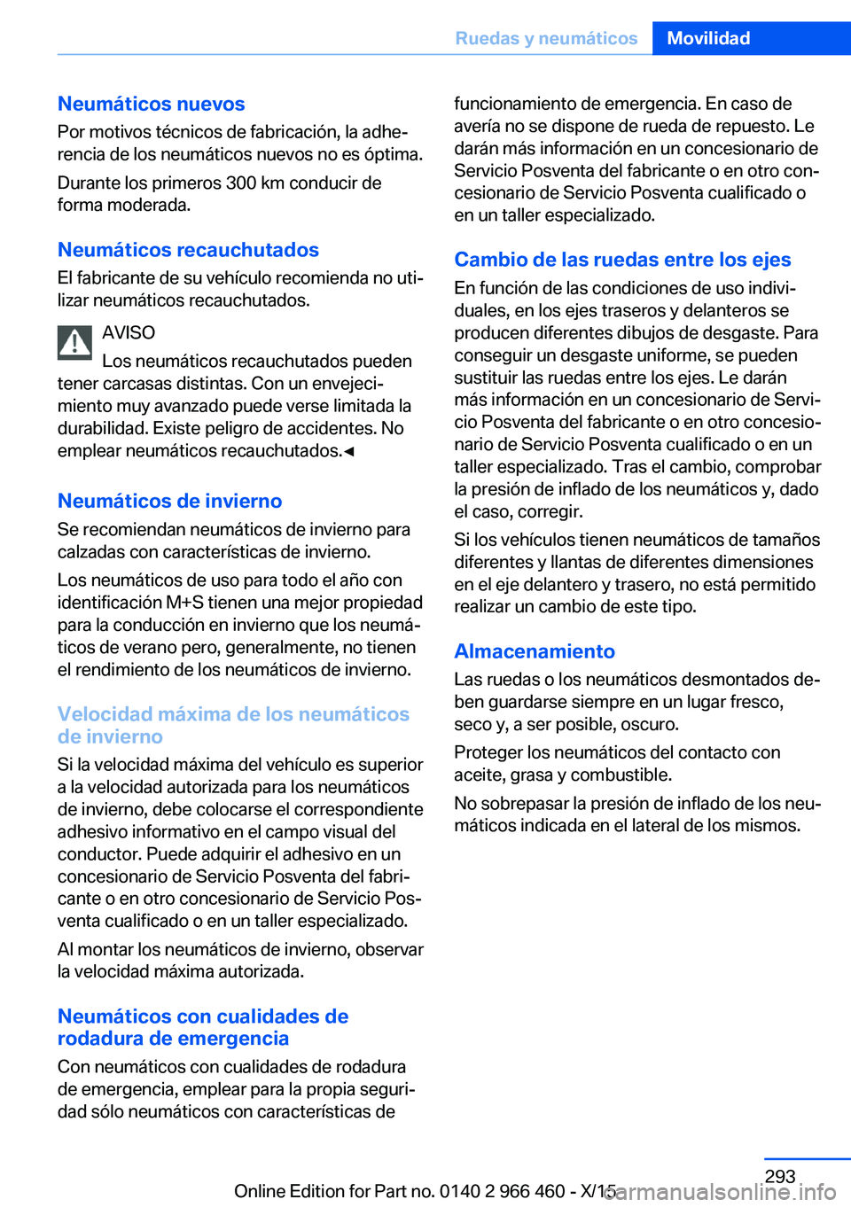 BMW 7 SERIES 2016 Manuales de Empleo (in Spanish) Neumáticos nuevos
Por motivos técnicos de fabricación, la adhe‐
rencia de los neumáticos nuevos no es óptima.
Durante los primeros 300 km conducir de forma moderada.
Neumáticos recauchutados
E BMW 7 SERIES 2016 Manuales de Empleo (in Spanish) Neumáticos nuevos
Por motivos técnicos de fabricación, la adhe‐
rencia de los neumáticos nuevos no es óptima.
Durante los primeros 300 km conducir de forma moderada.
Neumáticos recauchutados
E