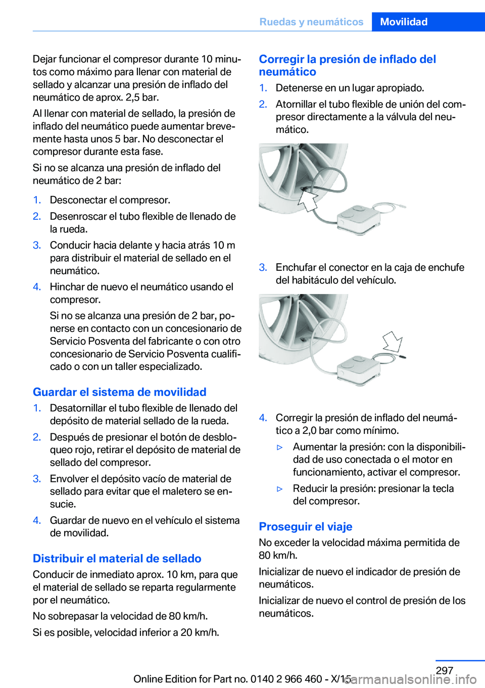 BMW 7 SERIES 2016  Manuales de Empleo (in Spanish) Dejar funcionar el compresor durante 10 minu‐
tos como máximo para llenar con material de
sellado y alcanzar una presión de inflado del
neumático de aprox. 2,5 bar.
Al llenar con material de sell