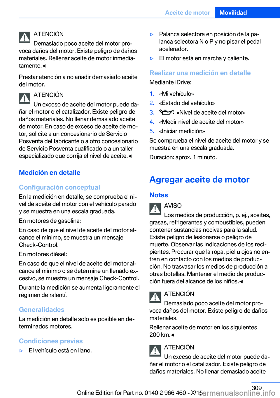 BMW 7 SERIES 2016 Manuales de Empleo (in Spanish) ATENCIÓN
Demasiado poco aceite del motor pro‐
voca daños del motor. Existe peligro de daños
materiales. Rellenar aceite de motor inmedia‐
tamente.◀
Prestar atención a no añadir demasiado ac BMW 7 SERIES 2016 Manuales de Empleo (in Spanish) ATENCIÓN
Demasiado poco aceite del motor pro‐
voca daños del motor. Existe peligro de daños
materiales. Rellenar aceite de motor inmedia‐
tamente.◀
Prestar atención a no añadir demasiado ac