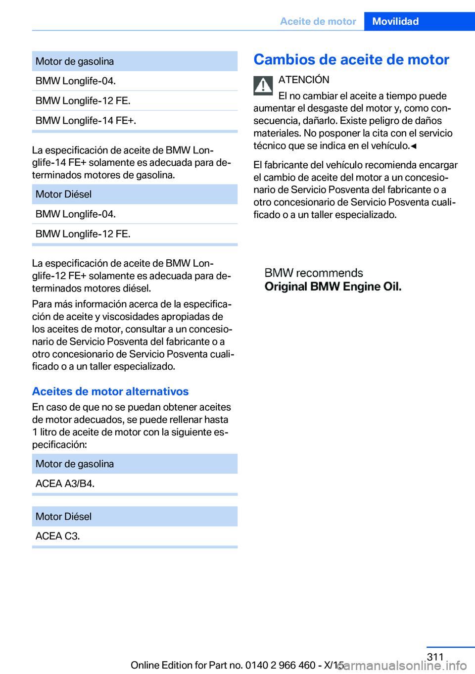 BMW 7 SERIES 2016 Manuales de Empleo (in Spanish) Motor de gasolinaBMW Longlife-04.BMW Longlife-12 FE.BMW Longlife-14 FE+.
La especificación de aceite de BMW Lon‐
glife-14 FE+ solamente es adecuada para de‐
terminados motores de gasolina.
Motor BMW 7 SERIES 2016 Manuales de Empleo (in Spanish) Motor de gasolinaBMW Longlife-04.BMW Longlife-12 FE.BMW Longlife-14 FE+.
La especificación de aceite de BMW Lon‐
glife-14 FE+ solamente es adecuada para de‐
terminados motores de gasolina.
Motor