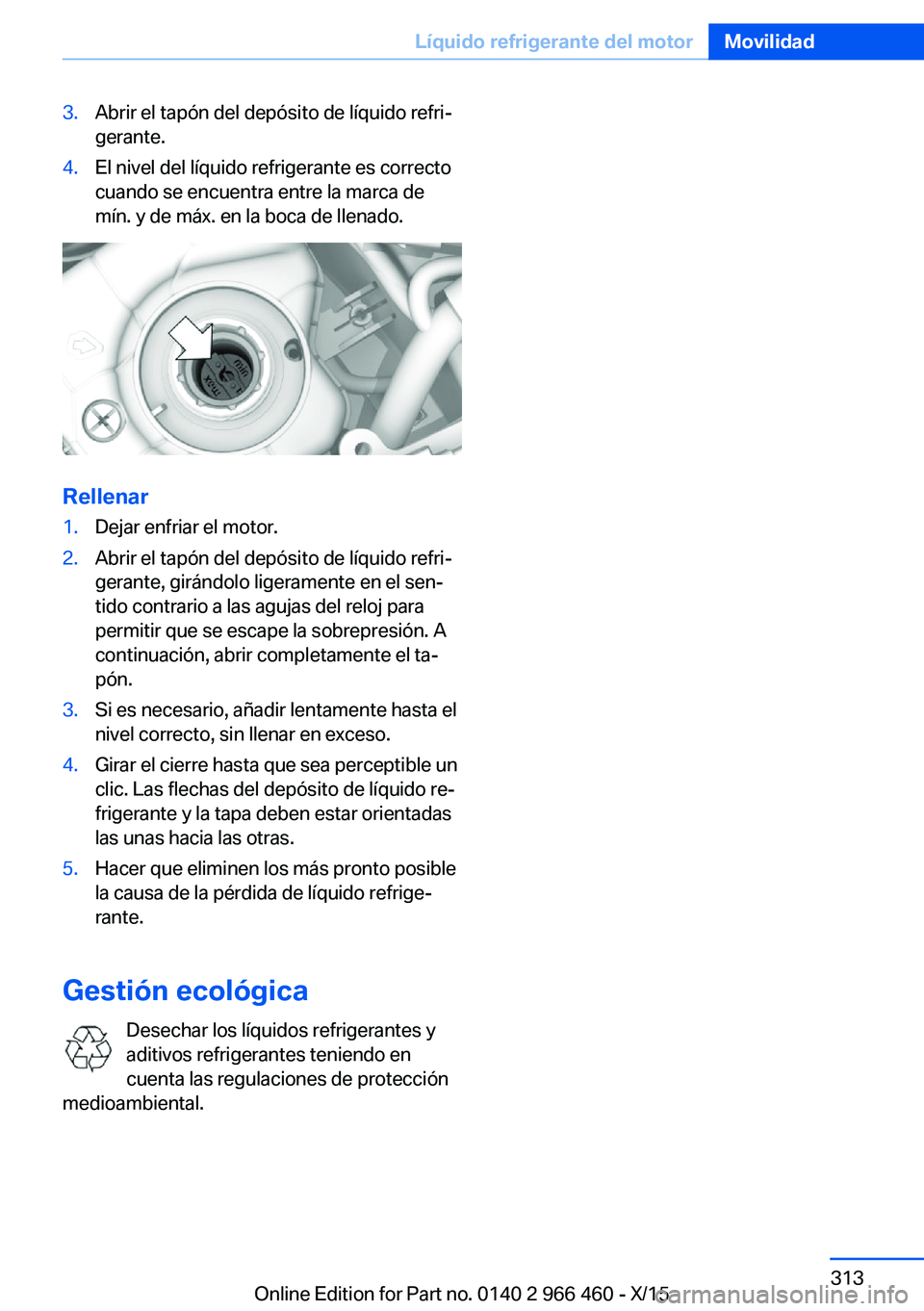 BMW 7 SERIES 2016  Manuales de Empleo (in Spanish) 3.Abrir el tapón del depósito de líquido refri‐
gerante.4.El nivel del líquido refrigerante es correcto
cuando se encuentra entre la marca de
mín. y de máx. en la boca de llenado.
Rellenar
1.D