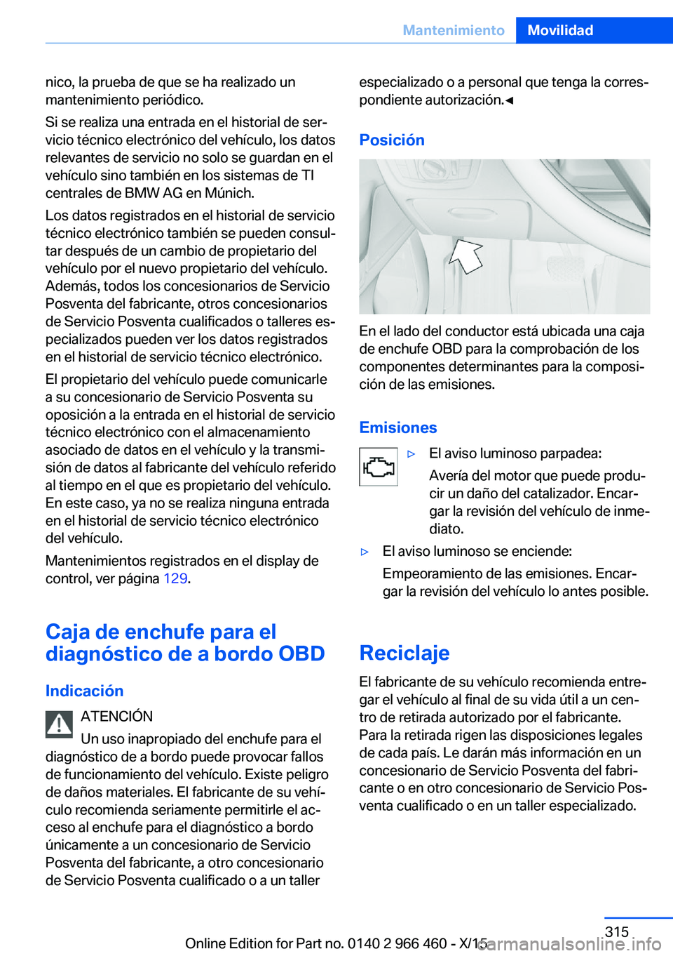 BMW 7 SERIES 2016  Manuales de Empleo (in Spanish) nico, la prueba de que se ha realizado un
mantenimiento periódico.
Si se realiza una entrada en el historial de ser‐
vicio técnico electrónico del vehículo, los datos
relevantes de servicio no s