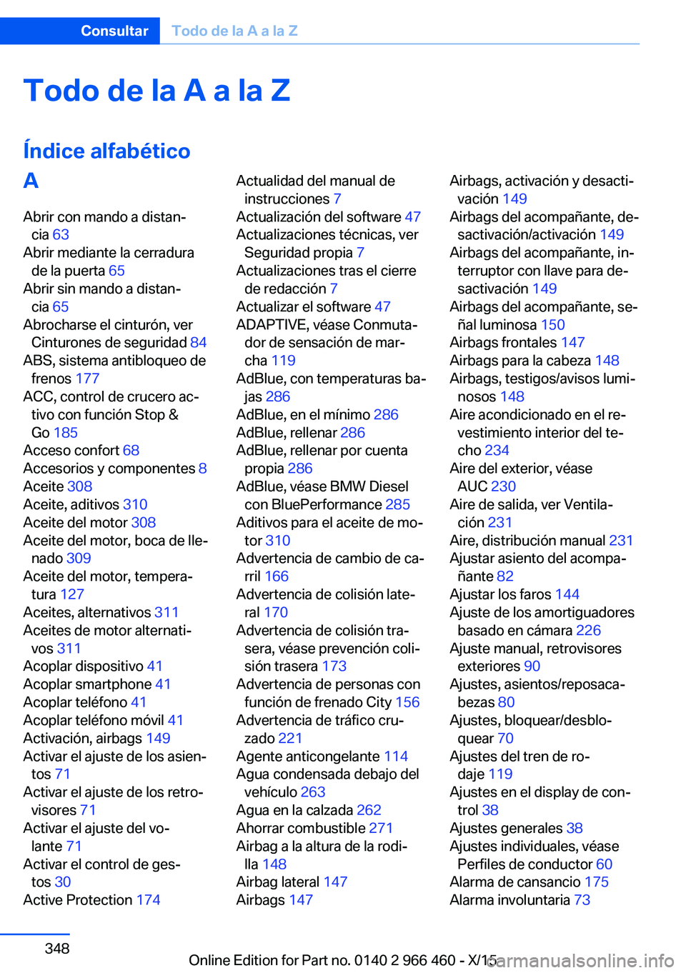 BMW 7 SERIES 2016 Manuales de Empleo (in Spanish) Todo de la A a la Z
Índice alfabéticoA Abrir con mando a distan‐ cia 63
Abrir mediante la cerradura de la puerta 65
Abrir sin mando a distan‐ cia 65
Abrocharse el cinturón, ver Cinturones BMW 7 SERIES 2016 Manuales de Empleo (in Spanish) Todo de la A a la Z
Índice alfabéticoA Abrir con mando a distan‐ cia 63
Abrir mediante la cerradura de la puerta 65
Abrir sin mando a distan‐ cia 65
Abrocharse el cinturón, ver Cinturones
