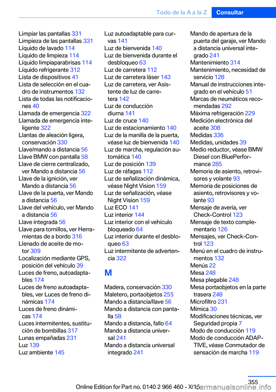 BMW 7 SERIES 2016  Manuales de Empleo (in Spanish) Limpiar las pantallas 331 
Limpieza de las pantallas  331 
Líquido de lavado  114 
Líquido de limpieza  114 
Líquido limpiaparabrisas  114 
Líquido refrigerante  312 
Lista de dispositivos  41 
Li