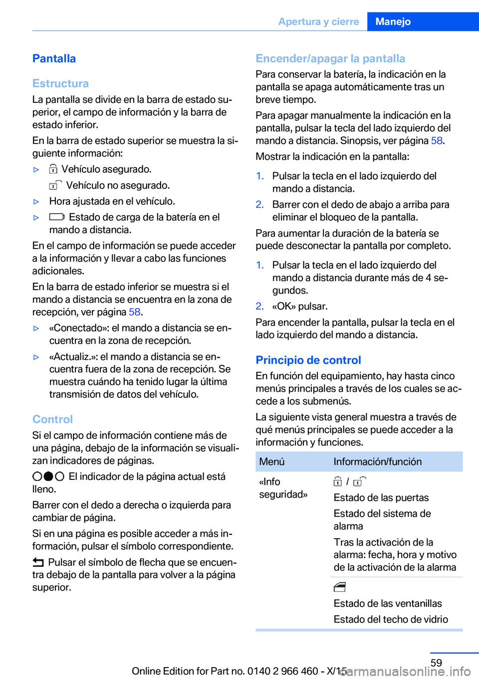 BMW 7 SERIES 2016 Manuales de Empleo (in Spanish) Pantalla
Estructura
La pantalla se divide en la barra de estado su‐
perior, el campo de información y la barra de
estado inferior.
En la barra de estado superior se muestra la si‐
guiente informa BMW 7 SERIES 2016 Manuales de Empleo (in Spanish) Pantalla
Estructura
La pantalla se divide en la barra de estado su‐
perior, el campo de información y la barra de
estado inferior.
En la barra de estado superior se muestra la si‐
guiente informa