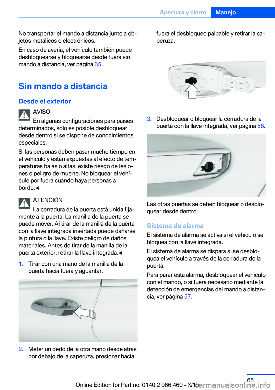 BMW 7 SERIES 2016 Manuales de Empleo (in Spanish) No transportar el mando a distancia junto a ob‐
jetos metálicos o electrónicos.
En caso de avería, el vehículo también puede
desbloquearse y bloquearse desde fuera sin
mando a distancia, ver p BMW 7 SERIES 2016 Manuales de Empleo (in Spanish) No transportar el mando a distancia junto a ob‐
jetos metálicos o electrónicos.
En caso de avería, el vehículo también puede
desbloquearse y bloquearse desde fuera sin
mando a distancia, ver p