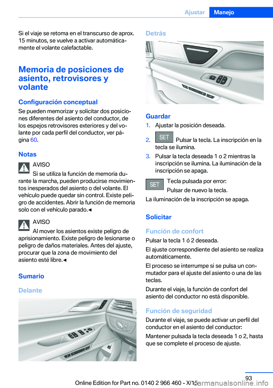 BMW 7 SERIES 2016 Manuales de Empleo (in Spanish) Si el viaje se retoma en el transcurso de aprox.
15 minutos, se vuelve a activar automática‐
mente el volante calefactable.
Memoria de posiciones de
asiento, retrovisores y
volante
Configuración c BMW 7 SERIES 2016 Manuales de Empleo (in Spanish) Si el viaje se retoma en el transcurso de aprox.
15 minutos, se vuelve a activar automática‐
mente el volante calefactable.
Memoria de posiciones de
asiento, retrovisores y
volante
Configuración c
