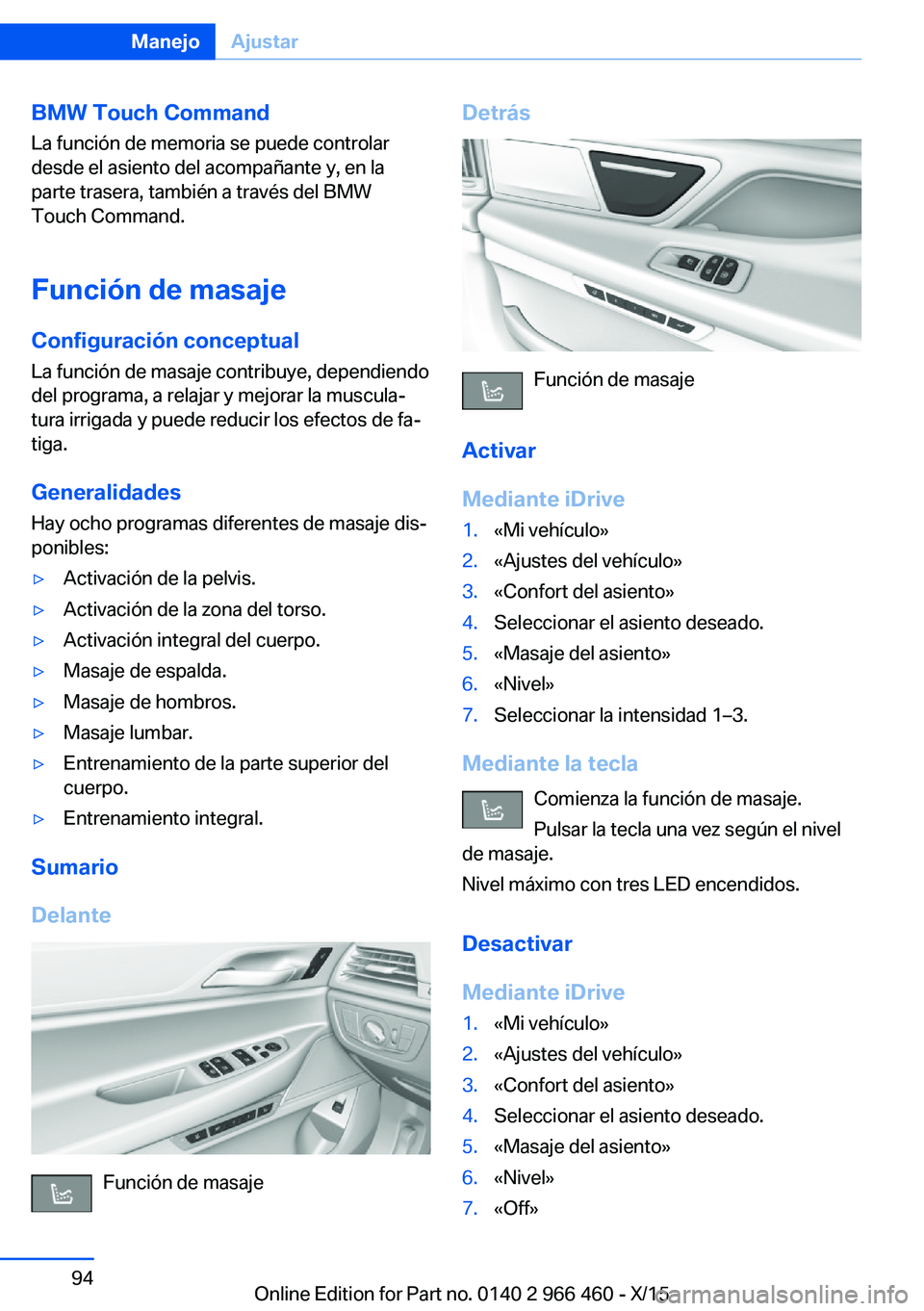 BMW 7 SERIES 2016 Manuales de Empleo (in Spanish) BMW Touch Command
La función de memoria se puede controlar
desde el asiento del acompañante y, en la
parte trasera, también a través del BMW
Touch Command.
Función de masaje
Configuración concep BMW 7 SERIES 2016 Manuales de Empleo (in Spanish) BMW Touch Command
La función de memoria se puede controlar
desde el asiento del acompañante y, en la
parte trasera, también a través del BMW
Touch Command.
Función de masaje
Configuración concep