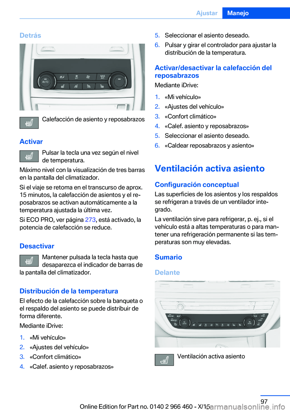 BMW 7 SERIES 2016 Manuales de Empleo (in Spanish) Detrás
Calefacción de asiento y reposabrazos
Activar Pulsar la tecla una vez según el nivel
de temperatura.
Máximo nivel con la visualización de tres barras
en la pantalla del climatizador.
Si el BMW 7 SERIES 2016 Manuales de Empleo (in Spanish) Detrás
Calefacción de asiento y reposabrazos
Activar Pulsar la tecla una vez según el nivel
de temperatura.
Máximo nivel con la visualización de tres barras
en la pantalla del climatizador.
Si el
