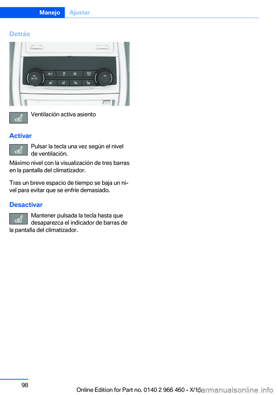 BMW 7 SERIES 2016  Manuales de Empleo (in Spanish) Detrás
Ventilación activa asiento
Activar Pulsar la tecla una vez según el nivel
de ventilación.
Máximo nivel con la visualización de tres barras
en la pantalla del climatizador.
Tras un breve e