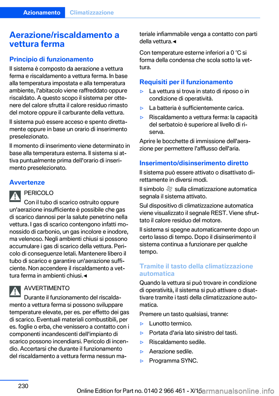 BMW 7 SERIES 2016  Libretti Di Uso E manutenzione (in Italian) Aerazione/riscaldamento a
vettura ferma
Principio di funzionamento Il sistema è composto da aerazione a vettura
ferma e riscaldamento a vettura ferma. In base
alla temperatura impostata e alla temper