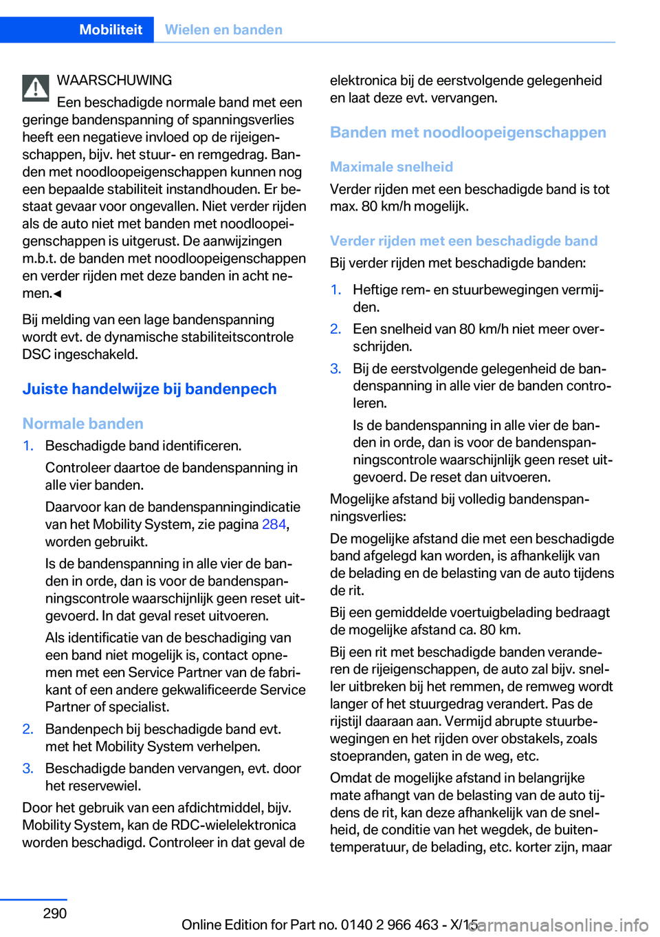 BMW 7 SERIES 2016 Instructieboekjes (in Dutch) WAARSCHUWING
Een beschadigde normale band met een
geringe bandenspanning of spanningsverlies
heeft een negatieve invloed op de rijeigen‐
schappen, bijv. het stuur- en remgedrag. Ban‐
den met noodl BMW 7 SERIES 2016 Instructieboekjes (in Dutch) WAARSCHUWING
Een beschadigde normale band met een
geringe bandenspanning of spanningsverlies
heeft een negatieve invloed op de rijeigen‐
schappen, bijv. het stuur- en remgedrag. Ban‐
den met noodl
