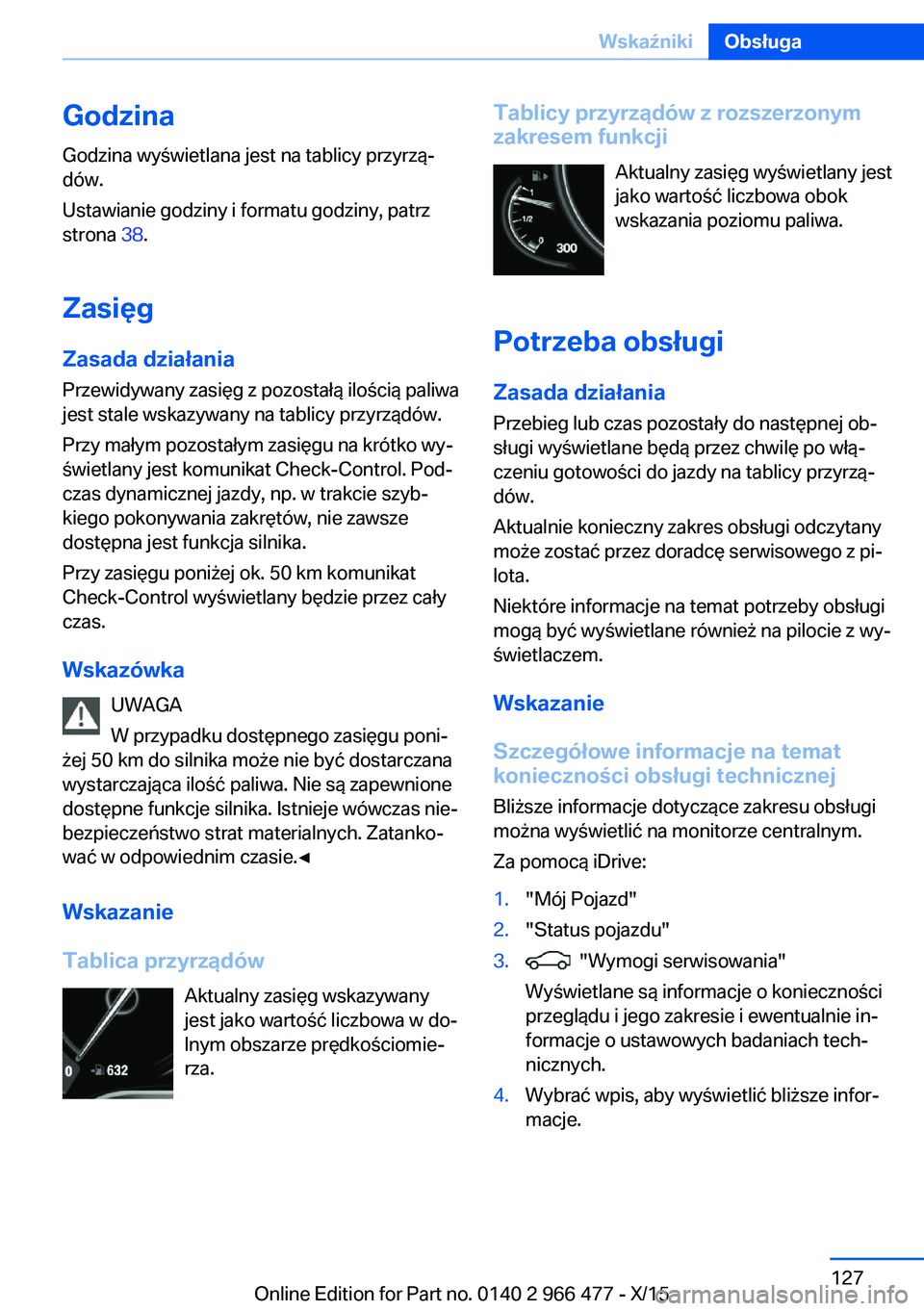 BMW 7 SERIES 2016 Instrukcja obsługi (in Polish) GodzinaGodzina wyświetlana jest na tablicy przyrzą‐
dów.
Ustawianie godziny i formatu godziny, patrz
strona 38.
Zasięg Zasada działania
Przewidywany zasięg z pozostałą ilością paliwa
jest BMW 7 SERIES 2016 Instrukcja obsługi (in Polish) GodzinaGodzina wyświetlana jest na tablicy przyrzą‐
dów.
Ustawianie godziny i formatu godziny, patrz
strona 38.
Zasięg Zasada działania
Przewidywany zasięg z pozostałą ilością paliwa
jest
