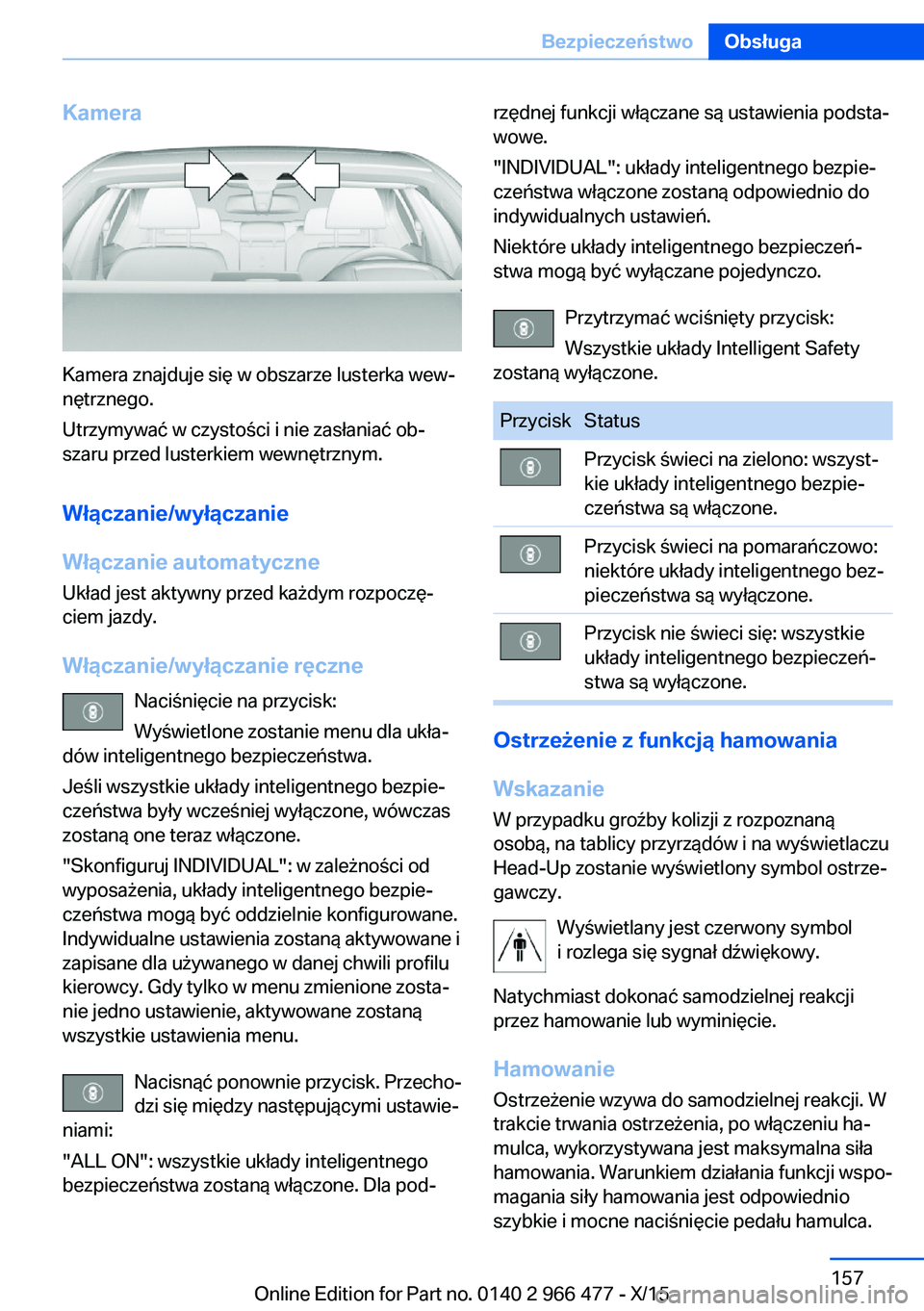 BMW 7 SERIES 2016  Instrukcja obsługi (in Polish) Kamera
Kamera znajduje się w obszarze lusterka wew‐
nętrznego.
Utrzymywać w czystości i nie zasłaniać ob‐
szaru przed lusterkiem wewnętrznym.
Włączanie/wyłączanie
Włączanie automatycz
