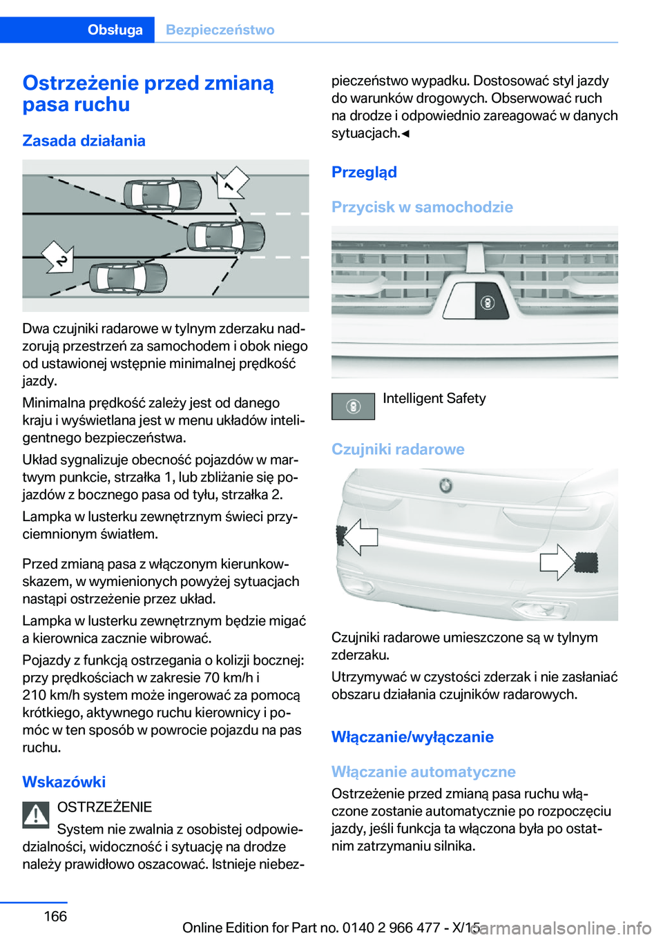 BMW 7 SERIES 2016 Instrukcja obsługi (in Polish) Ostrzeżenie przed zmianą
pasa ruchu
Zasada działania
Dwa czujniki radarowe w tylnym zderzaku nad‐
zorują przestrzeń za samochodem i obok niego
od ustawionej wstępnie minimalnej prędkość
jaz BMW 7 SERIES 2016 Instrukcja obsługi (in Polish) Ostrzeżenie przed zmianą
pasa ruchu
Zasada działania
Dwa czujniki radarowe w tylnym zderzaku nad‐
zorują przestrzeń za samochodem i obok niego
od ustawionej wstępnie minimalnej prędkość
jaz