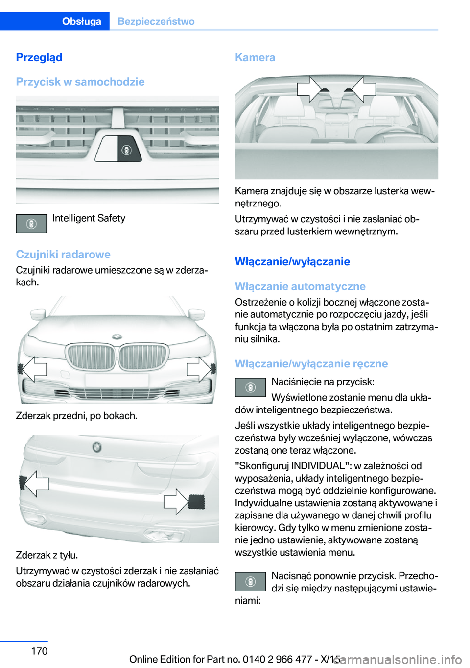 BMW 7 SERIES 2016 Instrukcja obsługi (in Polish) Przegląd
Przycisk w samochodzie
Intelligent Safety
Czujniki radarowe Czujniki radarowe umieszczone są w zderza‐
kach.
Zderzak przedni, po bokach.
Zderzak z tyłu.
Utrzymywać w czystości zderzak BMW 7 SERIES 2016 Instrukcja obsługi (in Polish) Przegląd
Przycisk w samochodzie
Intelligent Safety
Czujniki radarowe Czujniki radarowe umieszczone są w zderza‐
kach.
Zderzak przedni, po bokach.
Zderzak z tyłu.
Utrzymywać w czystości zderzak