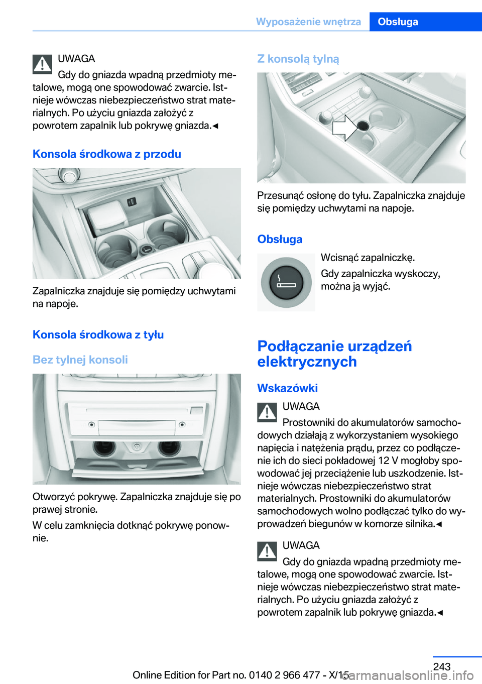 BMW 7 SERIES 2016 Instrukcja obsługi (in Polish) UWAGA
Gdy do gniazda wpadną przedmioty me‐
talowe, mogą one spowodować zwarcie. Ist‐
nieje wówczas niebezpieczeństwo strat mate‐
rialnych. Po użyciu gniazda założyć z
powrotem zapalnik BMW 7 SERIES 2016 Instrukcja obsługi (in Polish) UWAGA
Gdy do gniazda wpadną przedmioty me‐
talowe, mogą one spowodować zwarcie. Ist‐
nieje wówczas niebezpieczeństwo strat mate‐
rialnych. Po użyciu gniazda założyć z
powrotem zapalnik