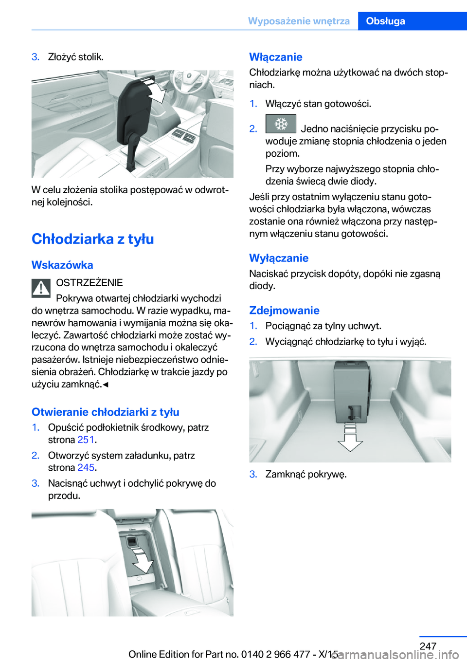 BMW 7 SERIES 2016 Instrukcja obsługi (in Polish) 3.Złożyć stolik.
W celu złożenia stolika postępować w odwrot‐
nej kolejności.
Chłodziarka z tyłu Wskazówka OSTRZEŻENIE
Pokrywa otwartej chłodziarki wychodzi
do wnętrza samochodu. W raz BMW 7 SERIES 2016 Instrukcja obsługi (in Polish) 3.Złożyć stolik.
W celu złożenia stolika postępować w odwrot‐
nej kolejności.
Chłodziarka z tyłu Wskazówka OSTRZEŻENIE
Pokrywa otwartej chłodziarki wychodzi
do wnętrza samochodu. W raz