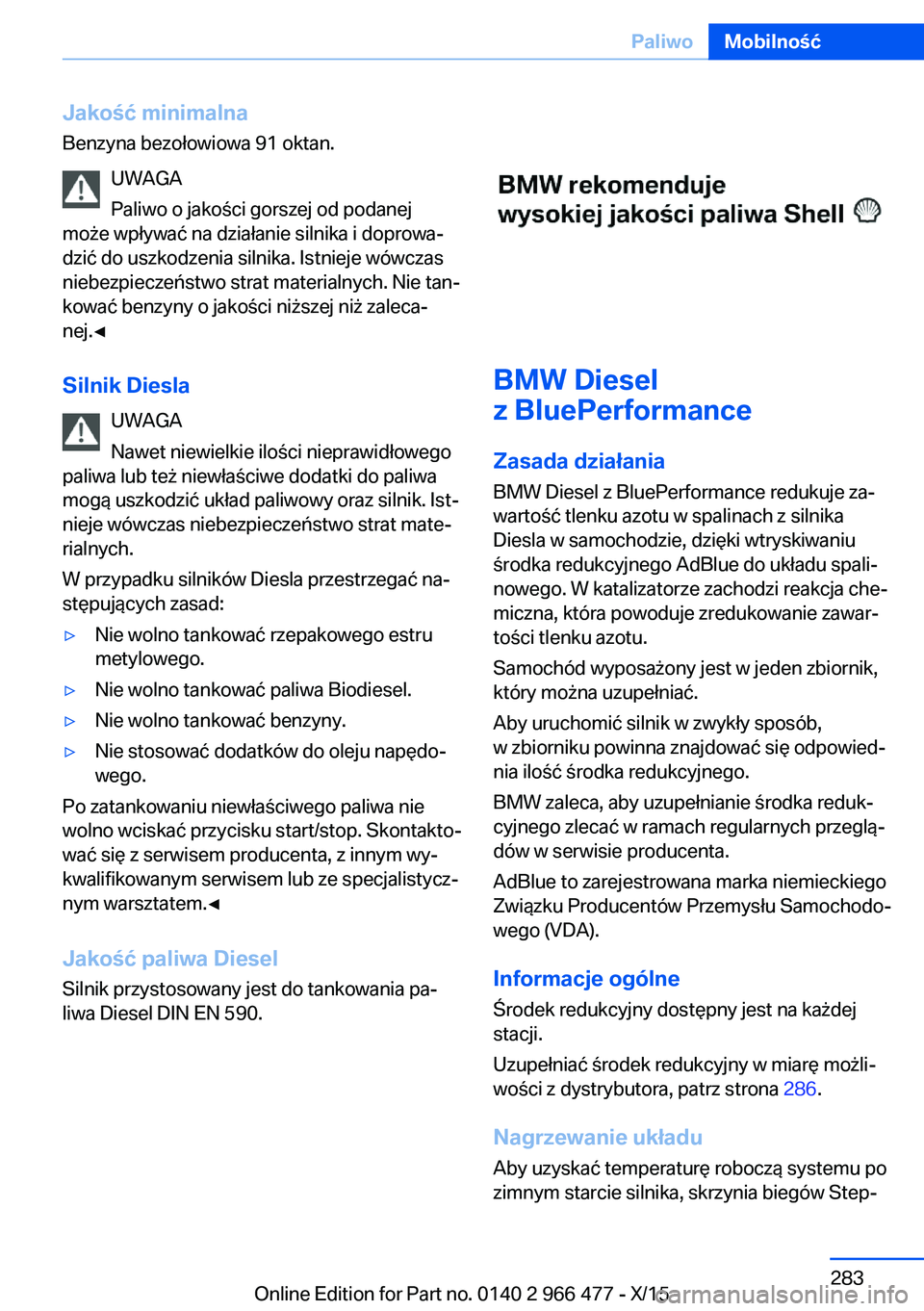BMW 7 SERIES 2016  Instrukcja obsługi (in Polish) Jakość minimalnaBenzyna bezołowiowa 91 oktan.
UWAGA
Paliwo o jakości gorszej od podanej
może wpływać na działanie silnika i doprowa‐
dzić do uszkodzenia silnika. Istnieje wówczas
niebezpie
