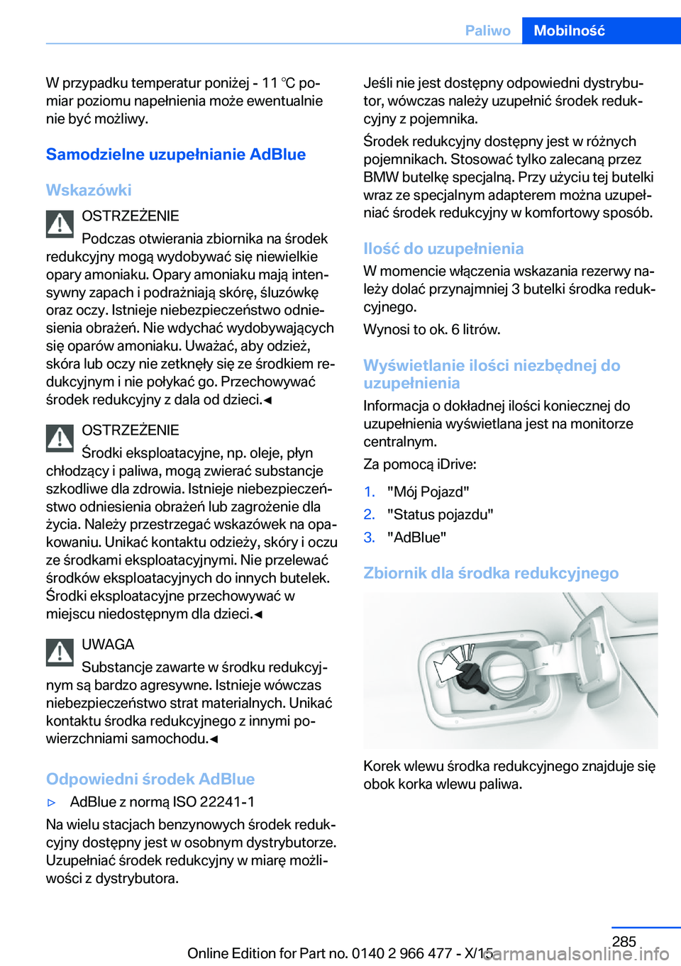 BMW 7 SERIES 2016  Instrukcja obsługi (in Polish) W przypadku temperatur poniżej - 11 ℃ po‐
miar poziomu napełnienia może ewentualnie
nie być możliwy.
Samodzielne uzupełnianie AdBlueWskazówki OSTRZEŻENIE
Podczas otwierania zbiornika na ś