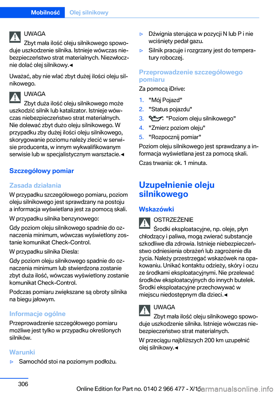 BMW 7 SERIES 2016  Instrukcja obsługi (in Polish) UWAGA
Zbyt mała ilość oleju silnikowego spowo‐
duje uszkodzenie silnika. Istnieje wówczas nie‐
bezpieczeństwo strat materialnych. Niezwłocz‐
nie dolać olej silnikowy.◀
Uważać, aby nie