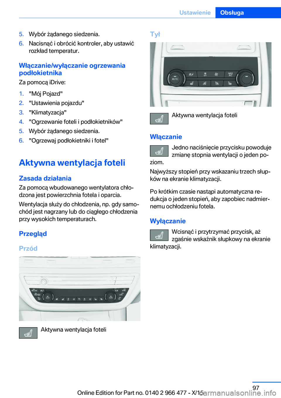 BMW 7 SERIES 2016  Instrukcja obsługi (in Polish) 5.Wybór żądanego siedzenia.6.Nacisnąć i obrócić kontroler, aby ustawić
rozkład temperatur.
Włączanie/wyłączanie ogrzewania
podłokietnika
Za pomocą iDrive:
1."Mój Pojazd"2."