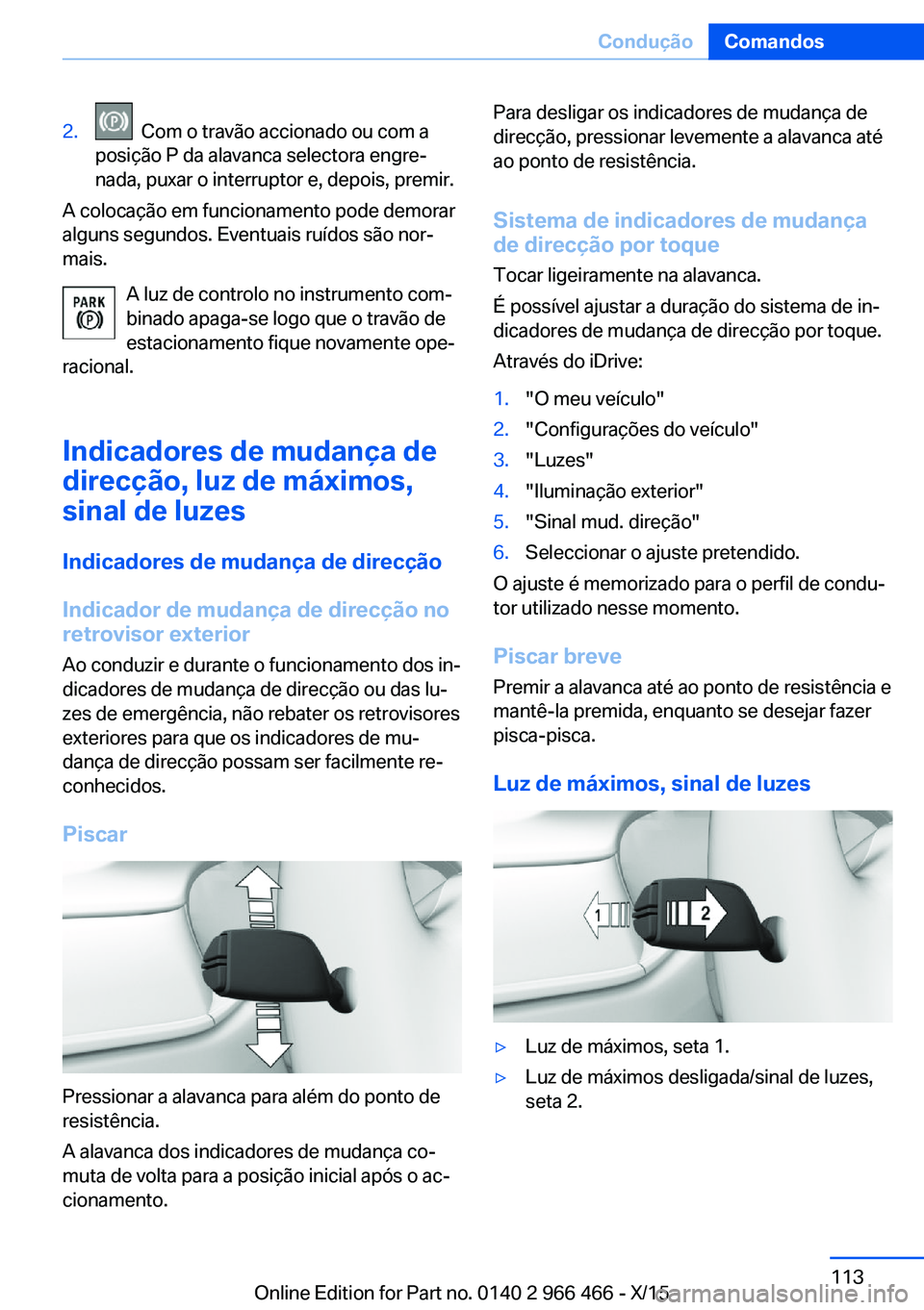 BMW 7 SERIES 2016  Manual do condutor (in Portuguese) 2.  Com o travão accionado ou com a
posição P da alavanca selectora engre‐
nada, puxar o interruptor e, depois, premir.
A colocação em funcionamento pode demorar
alguns segundos. Eventuais ruí