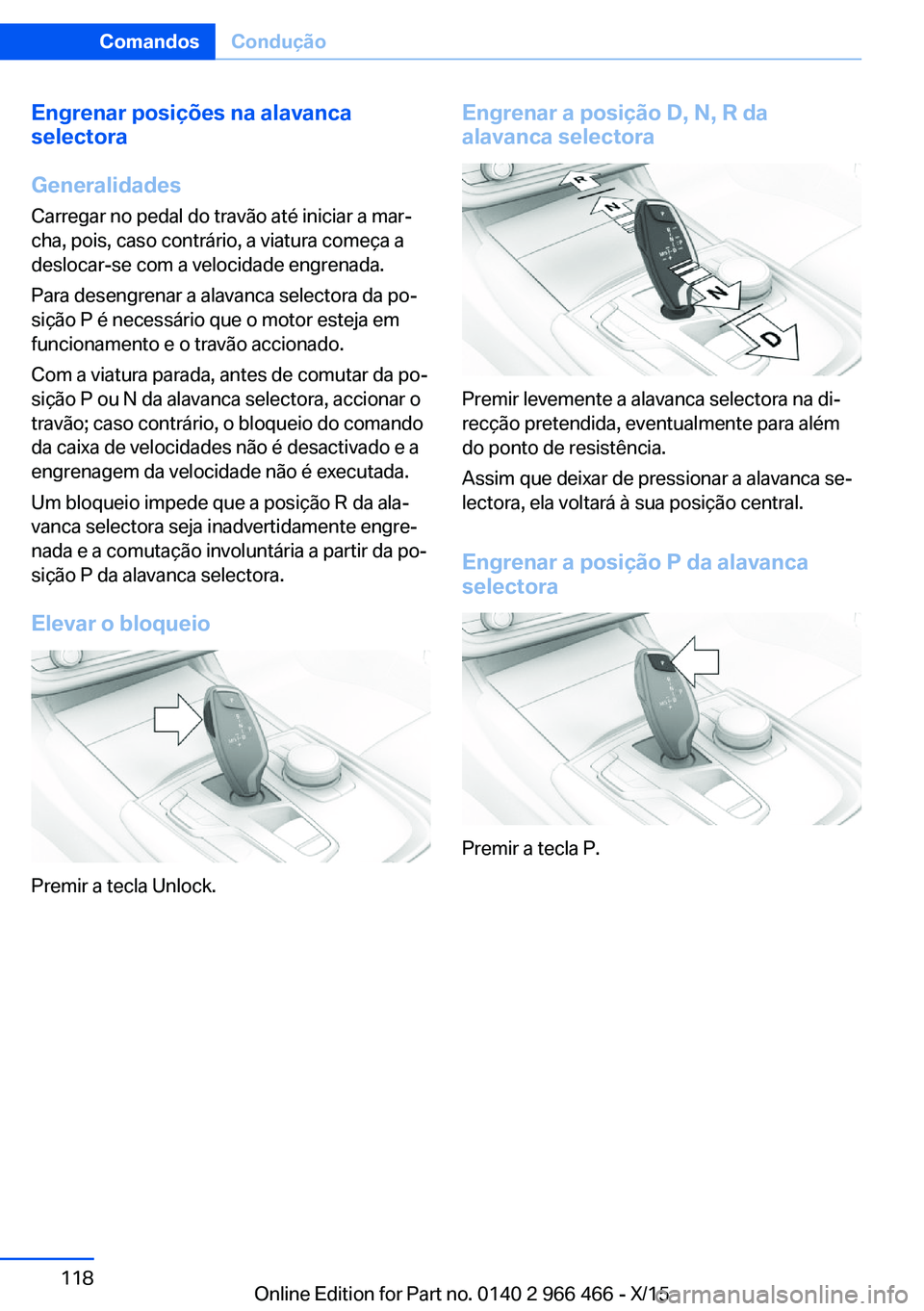 BMW 7 SERIES 2016  Manual do condutor (in Portuguese) Engrenar posições na alavanca
selectora
Generalidades
Carregar no pedal do travão até iniciar a mar‐
cha, pois, caso contrário, a viatura começa a
deslocar-se com a velocidade engrenada.
Para 