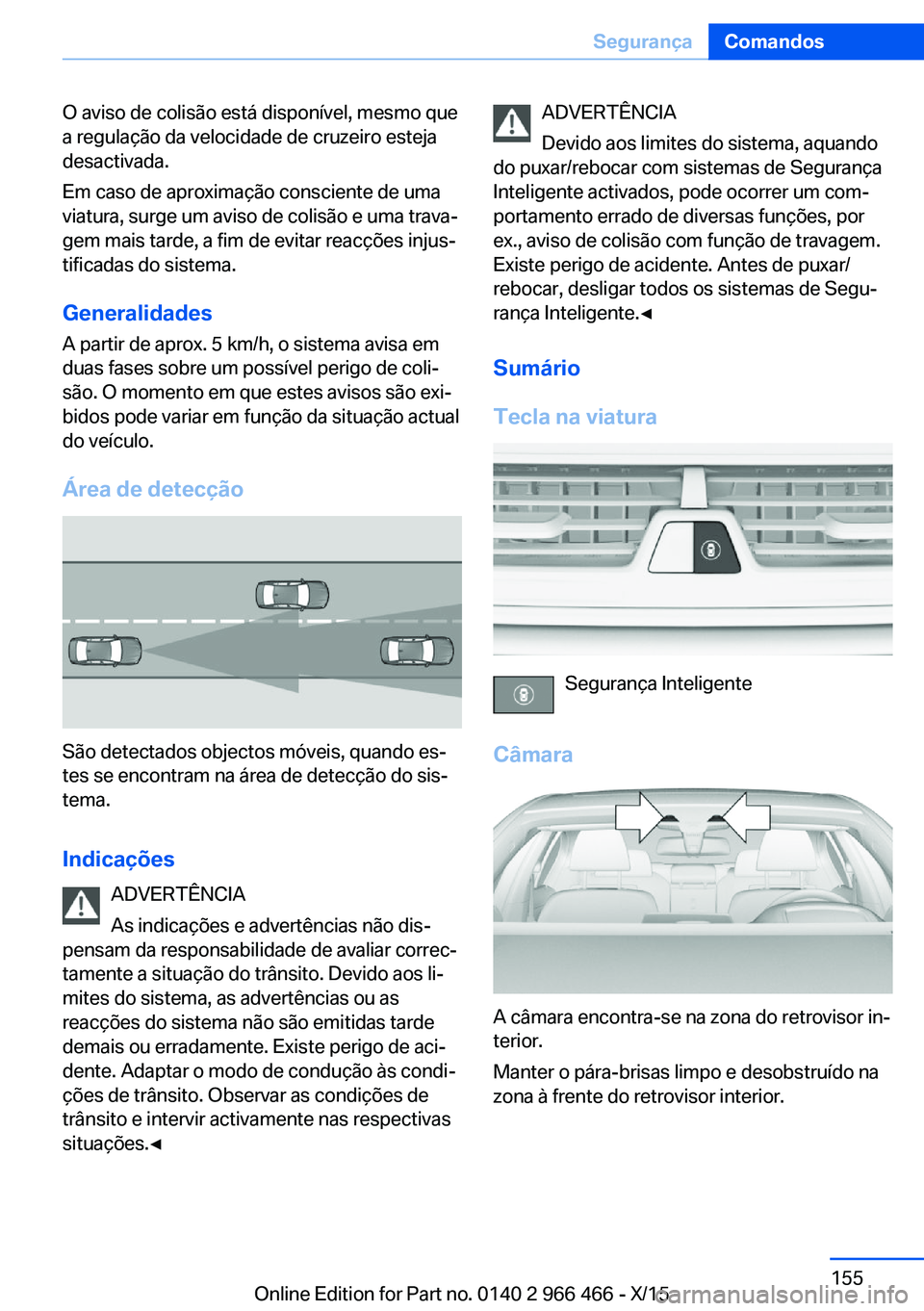 BMW 7 SERIES 2016  Manual do condutor (in Portuguese) O aviso de colisão está disponível, mesmo que
a regulação da velocidade de cruzeiro esteja
desactivada.
Em caso de aproximação consciente de uma
viatura, surge um aviso de colisão e uma trava