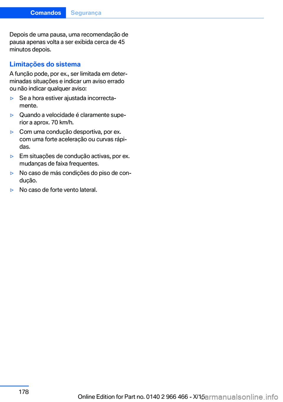 BMW 7 SERIES 2016  Manual do condutor (in Portuguese) Depois de uma pausa, uma recomendação de
pausa apenas volta a ser exibida cerca de 45
minutos depois.
Limitações do sistema A função pode, por ex., ser limitada em deter‐
minadas situações e
