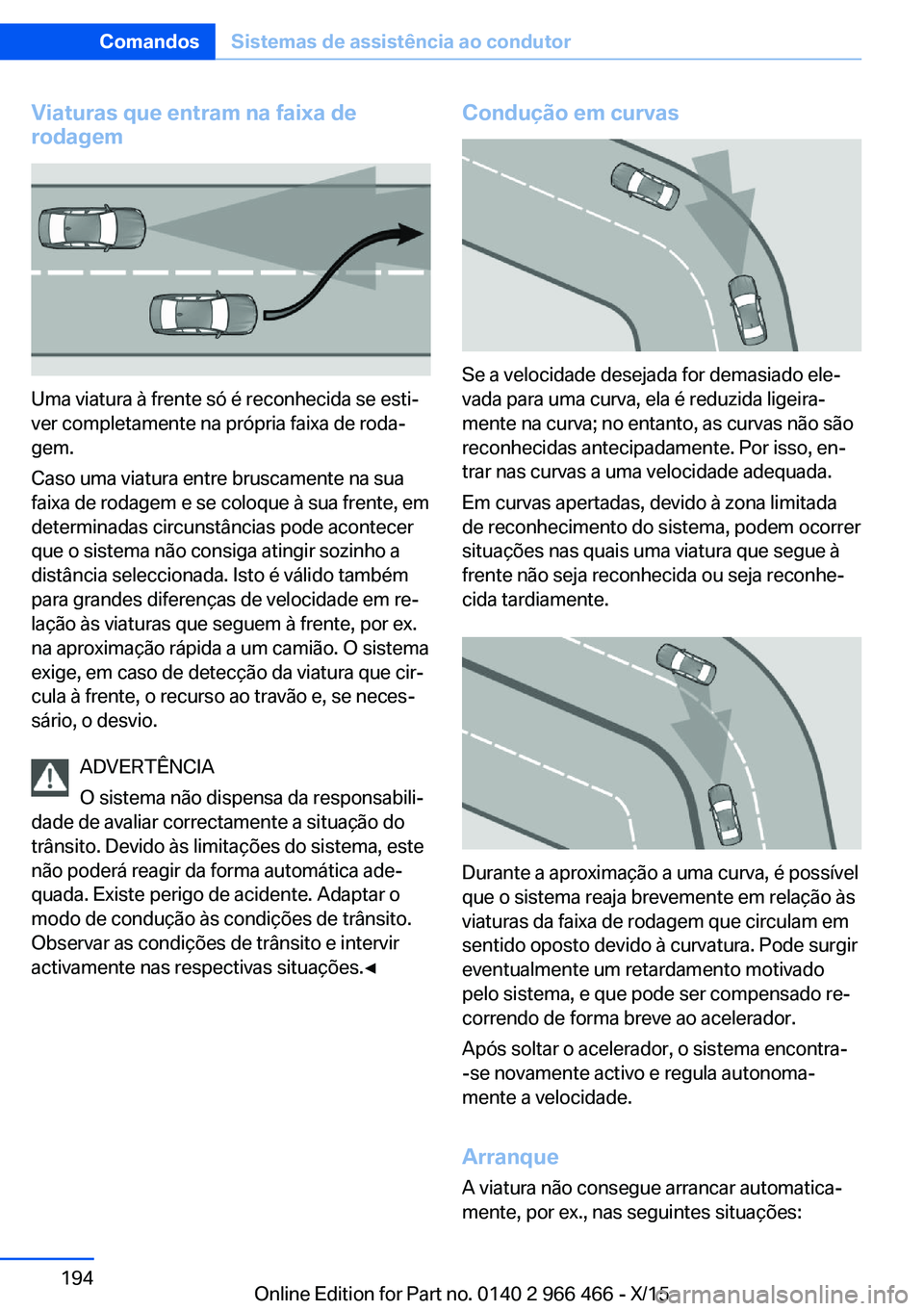 BMW 7 SERIES 2016 Manual do condutor (in Portuguese) Viaturas que entram na faixa de
rodagem
Uma viatura à frente só é reconhecida se esti‐
ver completamente na própria faixa de roda‐
gem.
Caso uma viatura entre bruscamente na sua
faixa de rodag BMW 7 SERIES 2016 Manual do condutor (in Portuguese) Viaturas que entram na faixa de
rodagem
Uma viatura à frente só é reconhecida se esti‐
ver completamente na própria faixa de roda‐
gem.
Caso uma viatura entre bruscamente na sua
faixa de rodag