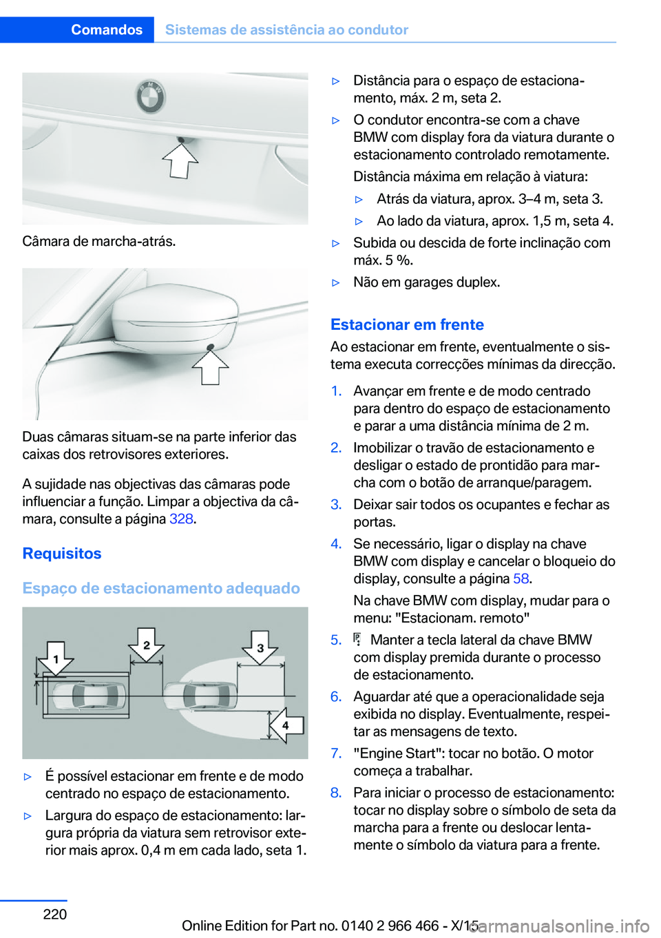 BMW 7 SERIES 2016  Manual do condutor (in Portuguese) Câmara de marcha-atrás.
Duas câmaras situam-se na parte inferior das
caixas dos retrovisores exteriores.
A sujidade nas objectivas das câmaras pode
influenciar a função. Limpar a objectiva da c
