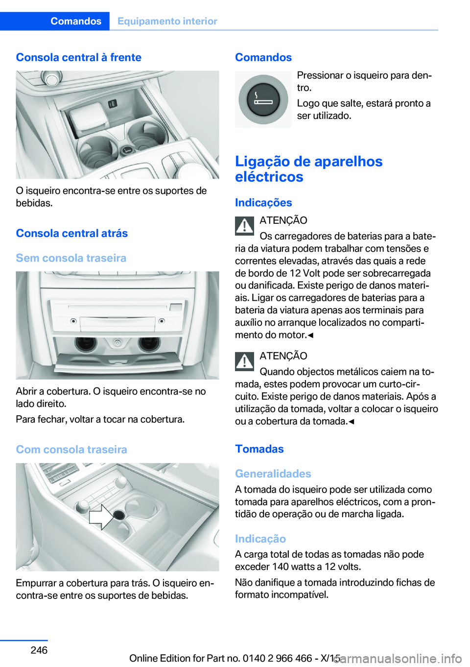 BMW 7 SERIES 2016  Manual do condutor (in Portuguese) Consola central à frente
O isqueiro encontra-se entre os suportes de
bebidas.
Consola central atrás
Sem consola traseira
Abrir a cobertura. O isqueiro encontra-se no
lado direito.
Para fechar, volta