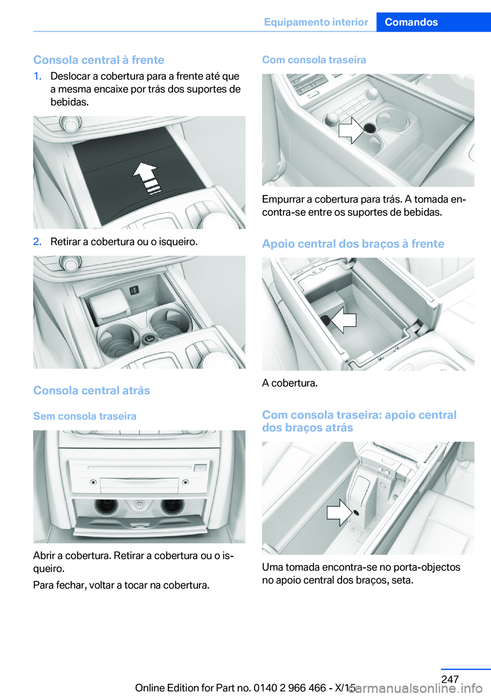 BMW 7 SERIES 2016  Manual do condutor (in Portuguese) Consola central à frente1.Deslocar a cobertura para a frente até que
a mesma encaixe por trás dos suportes de
bebidas.2.Retirar a cobertura ou o isqueiro.
Consola central atrás
Sem consola traseir