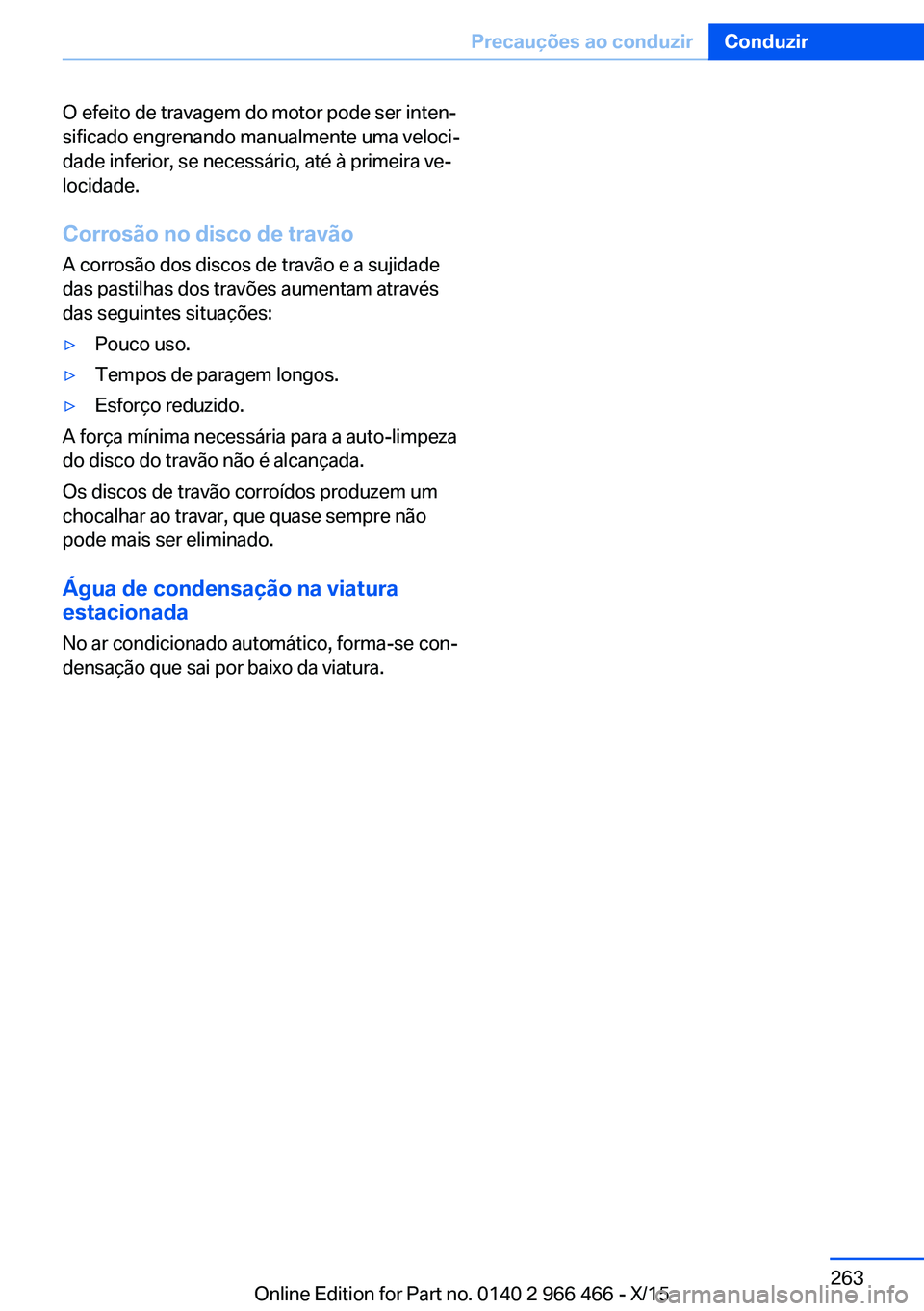 BMW 7 SERIES 2016  Manual do condutor (in Portuguese) O efeito de travagem do motor pode ser inten‐
sificado engrenando manualmente uma veloci‐
dade inferior, se necessário, até à primeira ve‐
locidade.
Corrosão no disco de travão A corrosão 