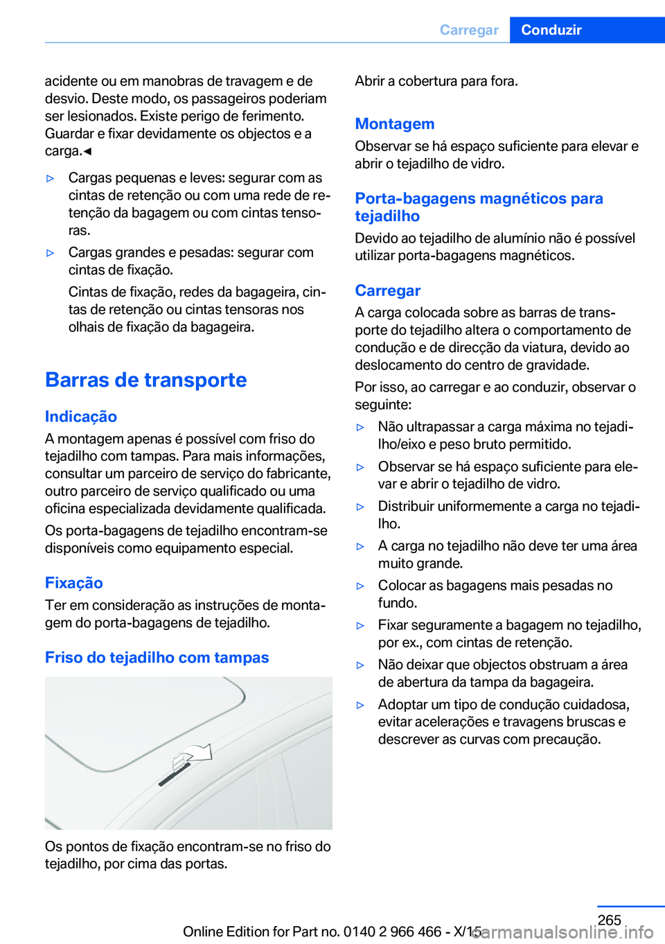 BMW 7 SERIES 2016  Manual do condutor (in Portuguese) acidente ou em manobras de travagem e de
desvio. Deste modo, os passageiros poderiam
ser lesionados. Existe perigo de ferimento.
Guardar e fixar devidamente os objectos e a
carga.◀▷Cargas pequenas