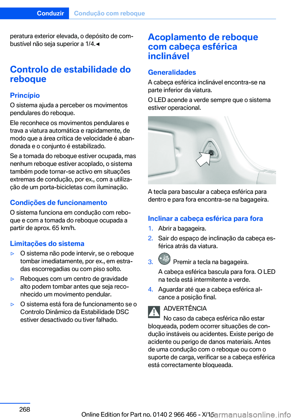 BMW 7 SERIES 2016  Manual do condutor (in Portuguese) peratura exterior elevada, o depósito de com‐
bustível não seja superior a 1/4.◀
Controlo de estabilidade do reboque
Princípio
O sistema ajuda a perceber os movimentos
pendulares do reboque.
E
