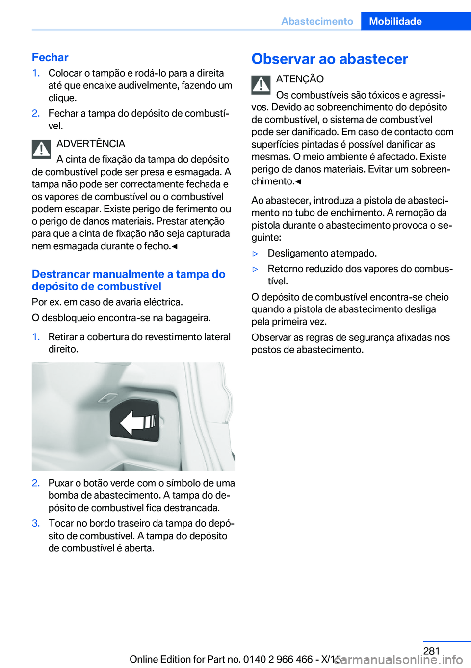 BMW 7 SERIES 2016  Manual do condutor (in Portuguese) Fechar1.Colocar o tampão e rodá-lo para a direita
até que encaixe audivelmente, fazendo um
clique.2.Fechar a tampa do depósito de combustí‐
vel.
ADVERTÊNCIA
A cinta de fixação da tampa do de