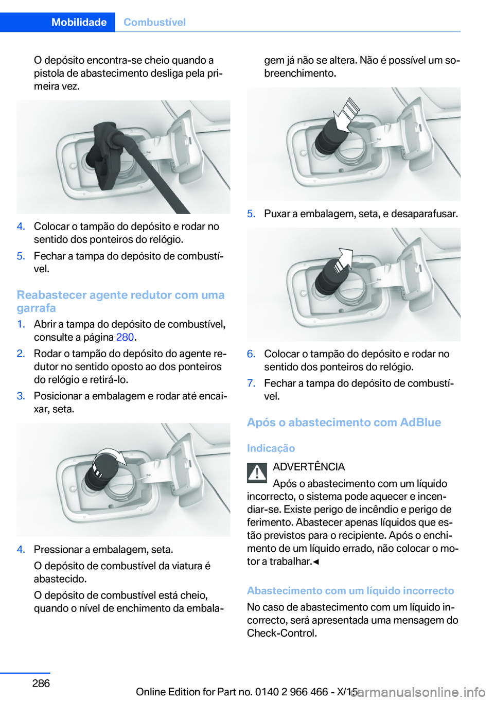 BMW 7 SERIES 2016  Manual do condutor (in Portuguese) O depósito encontra-se cheio quando a
pistola de abastecimento desliga pela pri‐
meira vez.4.Colocar o tampão do depósito e rodar no
sentido dos ponteiros do relógio.5.Fechar a tampa do depósit