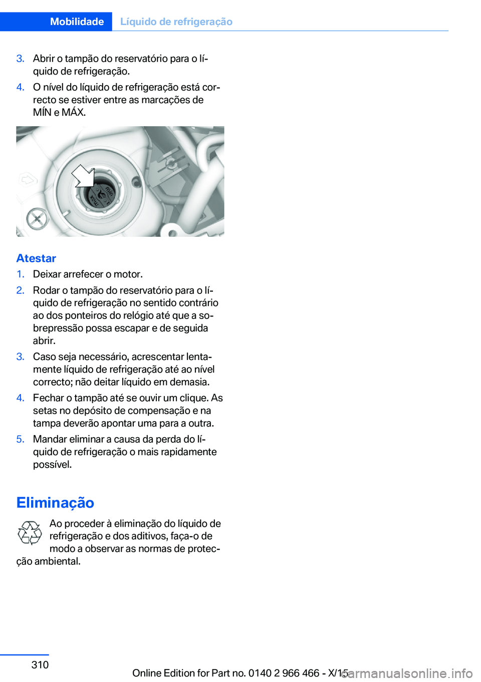BMW 7 SERIES 2016  Manual do condutor (in Portuguese) 3.Abrir o tampão do reservatório para o lí‐
quido de refrigeração.4.O nível do líquido de refrigeração está cor‐
recto se estiver entre as marcações de
MÍN e MÁX.
Atestar
1.Deixar ar