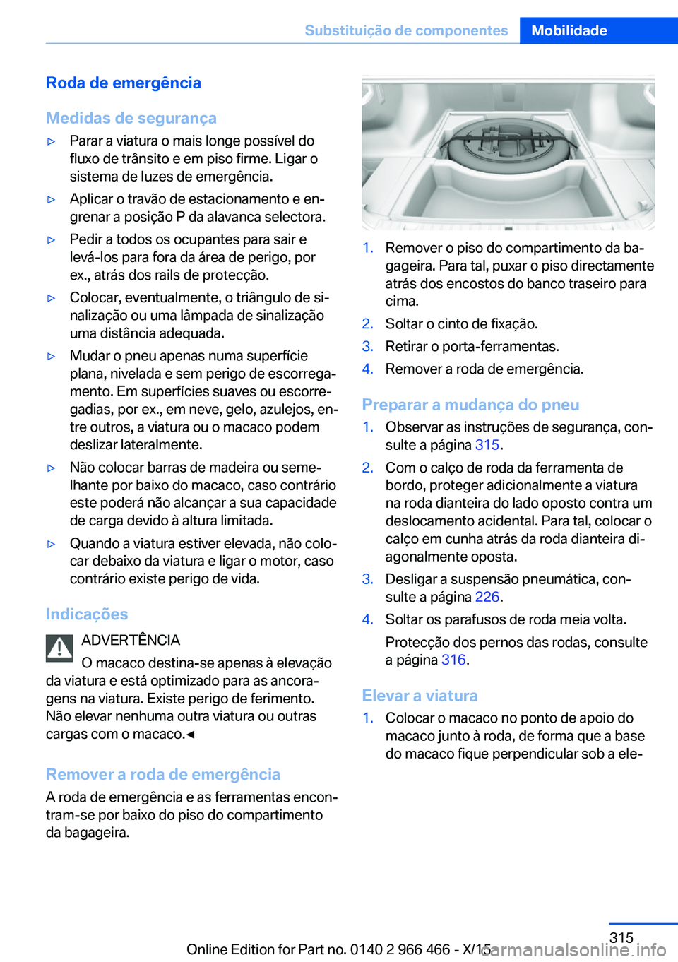 BMW 7 SERIES 2016  Manual do condutor (in Portuguese) Roda de emergência
Medidas de segurança▷Parar a viatura o mais longe possível do
fluxo de trânsito e em piso firme. Ligar o
sistema de luzes de emergência.▷Aplicar o travão de estacionamento