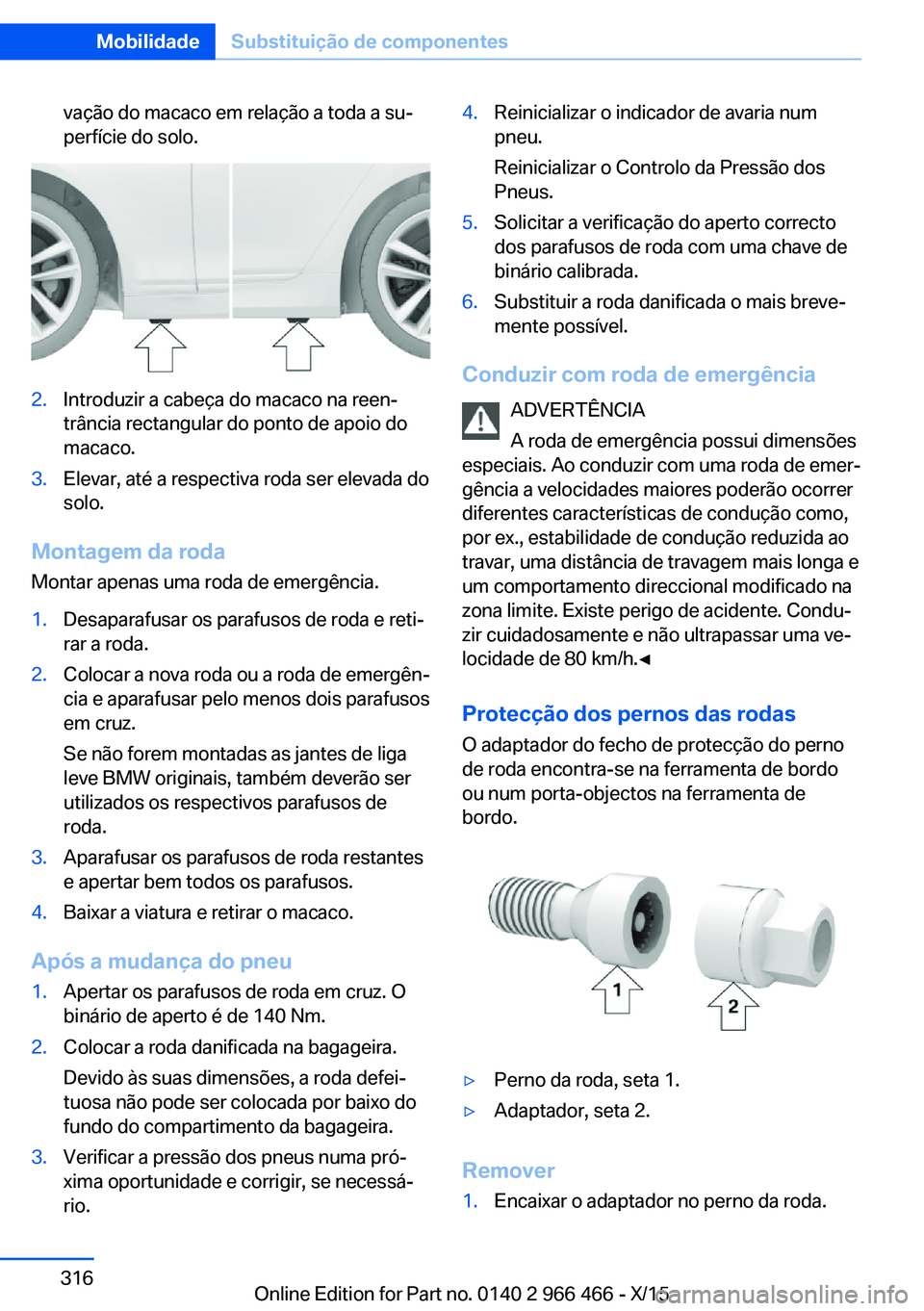 BMW 7 SERIES 2016  Manual do condutor (in Portuguese) vação do macaco em relação a toda a su‐
perfície do solo.2.Introduzir a cabeça do macaco na reen‐
trância rectangular do ponto de apoio do
macaco.3.Elevar, até a respectiva roda ser elevad