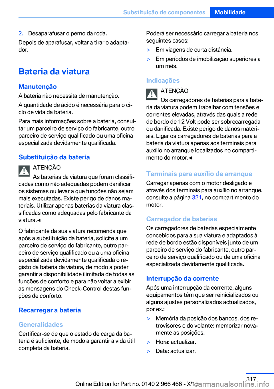 BMW 7 SERIES 2016  Manual do condutor (in Portuguese) 2.Desaparafusar o perno da roda.
Depois de aparafusar, voltar a tirar o adapta‐
dor.
Bateria da viatura Manutenção
A bateria não necessita de manutenção.
A quantidade de ácido é necessária p