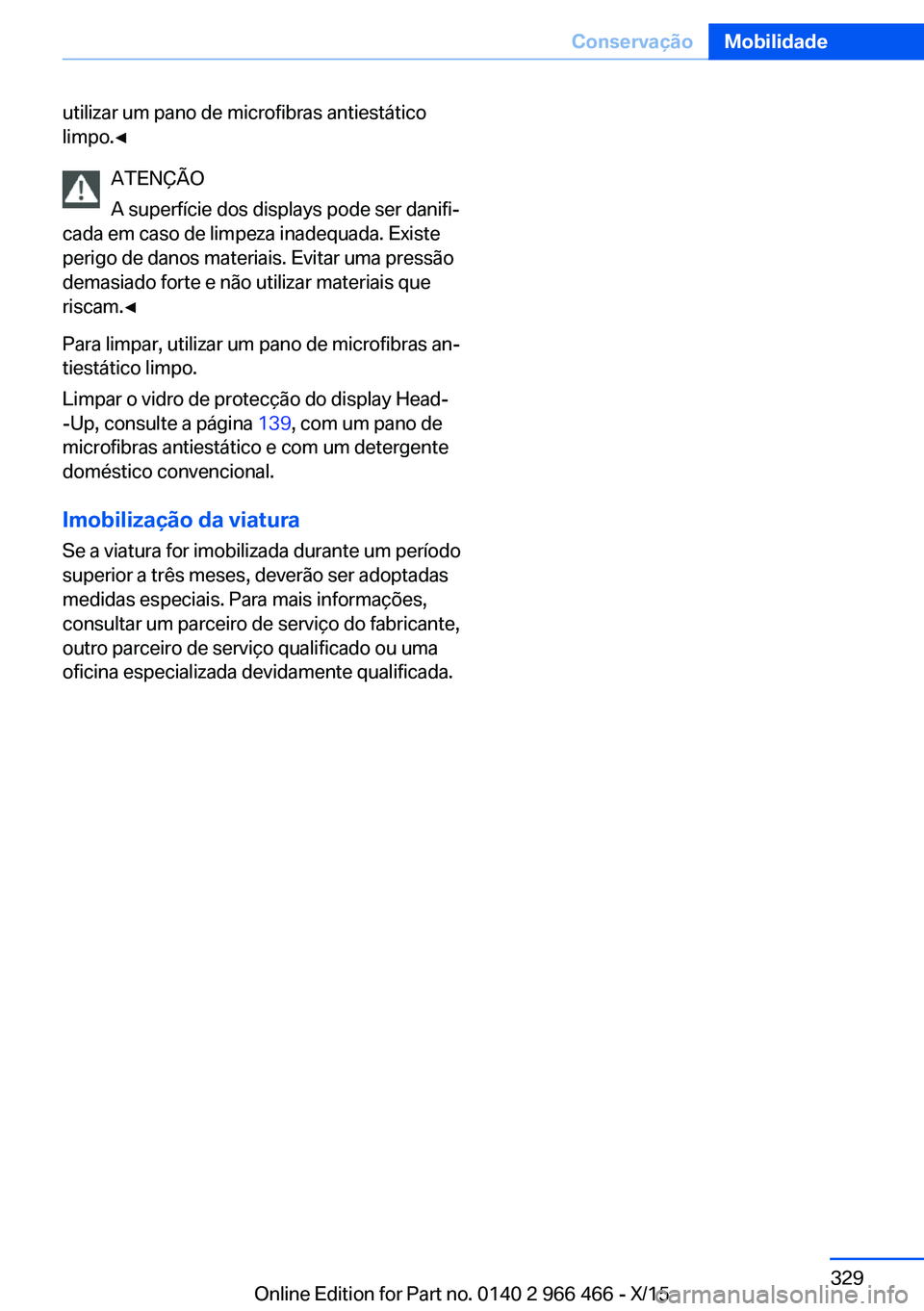 BMW 7 SERIES 2016  Manual do condutor (in Portuguese) utilizar um pano de microfibras antiestático
limpo.◀
ATENÇÃO
A superfície dos displays pode ser danifi‐
cada em caso de limpeza inadequada. Existe
perigo de danos materiais. Evitar uma pressã
