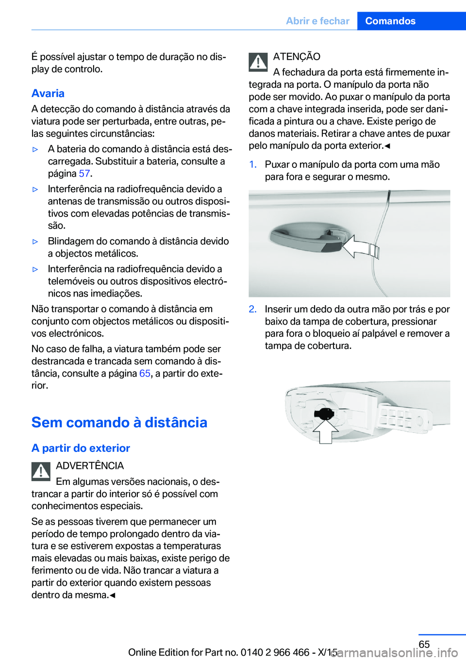 BMW 7 SERIES 2016  Manual do condutor (in Portuguese) É possível ajustar o tempo de duração no dis‐
play de controlo.
AvariaA detecção do comando à distância através da
viatura pode ser perturbada, entre outras, pe‐
las seguintes circunstân